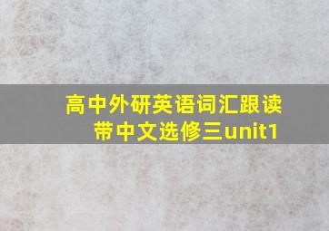 高中外研英语词汇跟读带中文选修三unit1