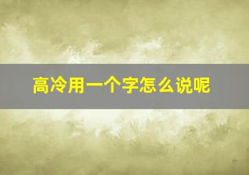 高冷用一个字怎么说呢