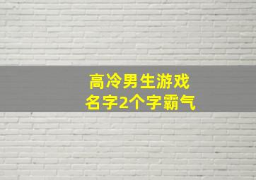 高冷男生游戏名字2个字霸气