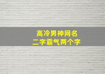 高冷男神网名二字霸气两个字