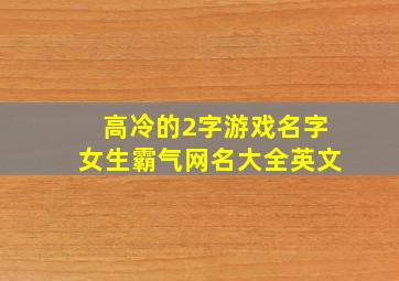 高冷的2字游戏名字女生霸气网名大全英文