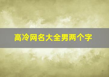 高冷网名大全男两个字