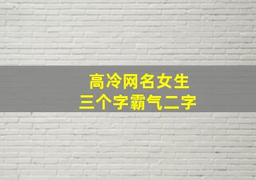 高冷网名女生三个字霸气二字