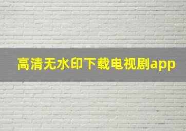 高清无水印下载电视剧app