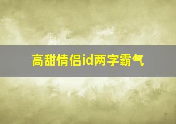 高甜情侣id两字霸气