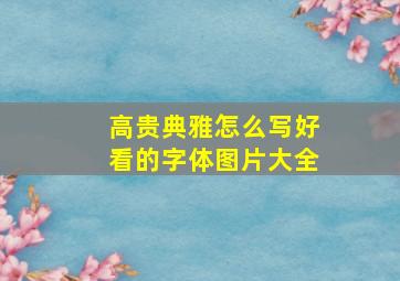 高贵典雅怎么写好看的字体图片大全