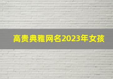 高贵典雅网名2023年女孩