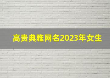 高贵典雅网名2023年女生