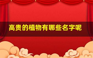 高贵的植物有哪些名字呢