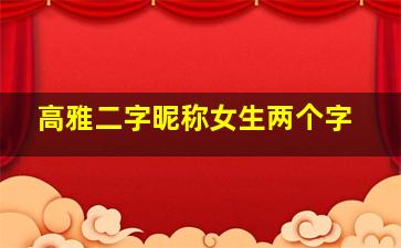 高雅二字昵称女生两个字