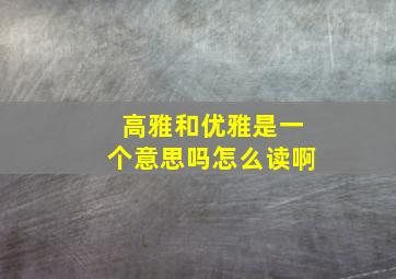 高雅和优雅是一个意思吗怎么读啊