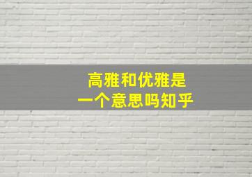 高雅和优雅是一个意思吗知乎