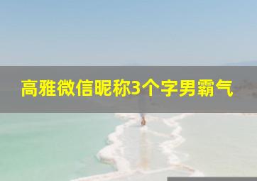 高雅微信昵称3个字男霸气