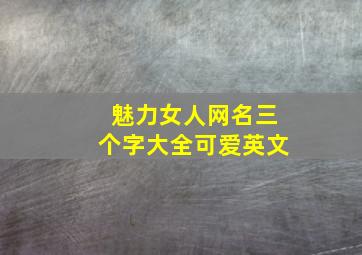 魅力女人网名三个字大全可爱英文