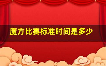 魔方比赛标准时间是多少