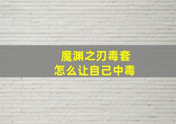 魔渊之刃毒套怎么让自己中毒