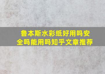 鲁本斯水彩纸好用吗安全吗能用吗知乎文章推荐