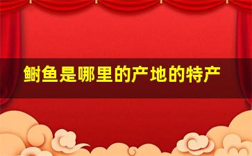 鲥鱼是哪里的产地的特产