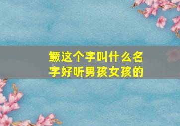 鳜这个字叫什么名字好听男孩女孩的