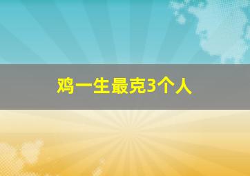 鸡一生最克3个人