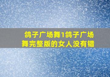 鸽子广场舞1鸽子广场舞完整版的女人没有错