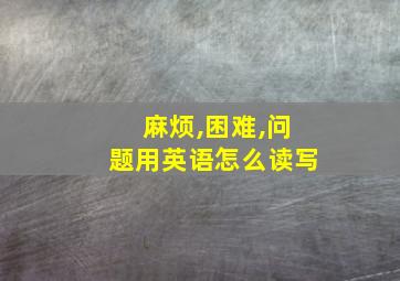 麻烦,困难,问题用英语怎么读写