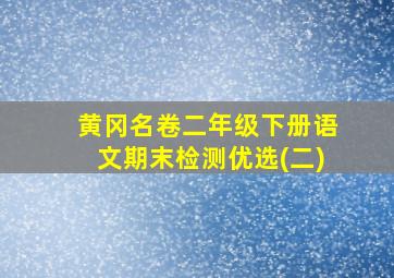 黄冈名卷二年级下册语文期末检测优选(二)