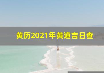 黄历2021年黄道吉日查