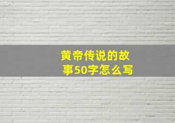 黄帝传说的故事50字怎么写