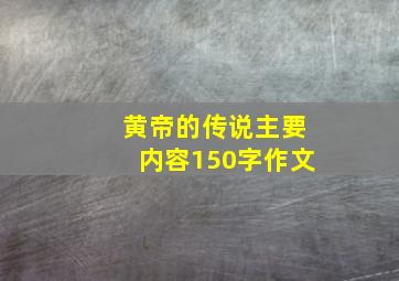 黄帝的传说主要内容150字作文