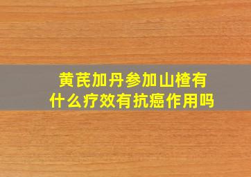 黄芪加丹参加山楂有什么疗效有抗癌作用吗