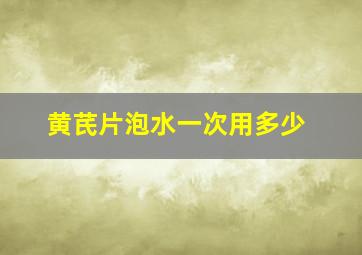 黄芪片泡水一次用多少