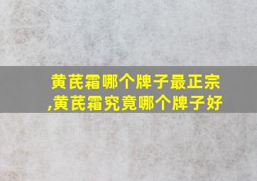 黄芪霜哪个牌子最正宗,黄芪霜究竟哪个牌子好