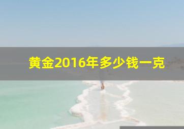 黄金2016年多少钱一克