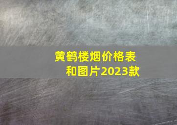 黄鹤楼烟价格表和图片2023款