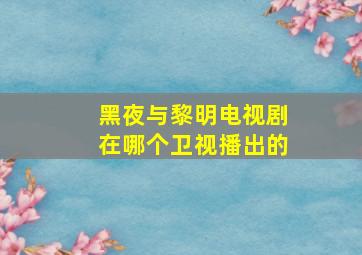 黑夜与黎明电视剧在哪个卫视播出的