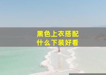 黑色上衣搭配什么下装好看