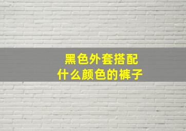 黑色外套搭配什么颜色的裤子