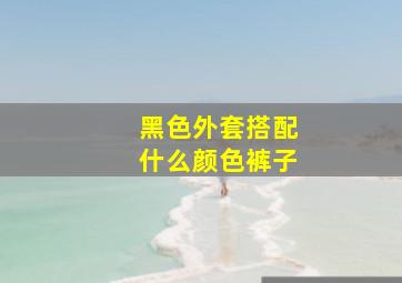 黑色外套搭配什么颜色裤子