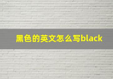 黑色的英文怎么写black