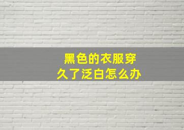 黑色的衣服穿久了泛白怎么办