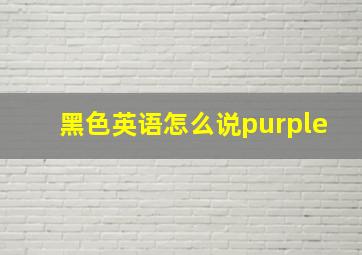 黑色英语怎么说purple