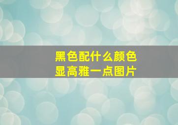 黑色配什么颜色显高雅一点图片