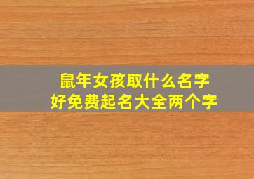 鼠年女孩取什么名字好免费起名大全两个字