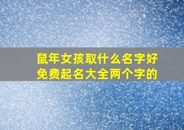 鼠年女孩取什么名字好免费起名大全两个字的