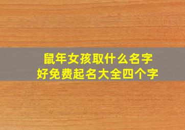 鼠年女孩取什么名字好免费起名大全四个字