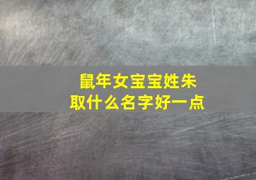 鼠年女宝宝姓朱取什么名字好一点