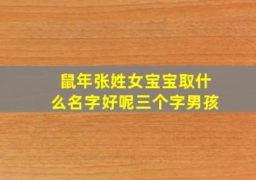 鼠年张姓女宝宝取什么名字好呢三个字男孩