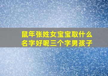 鼠年张姓女宝宝取什么名字好呢三个字男孩子