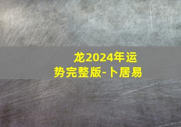 龙2024年运势完整版-卜居易